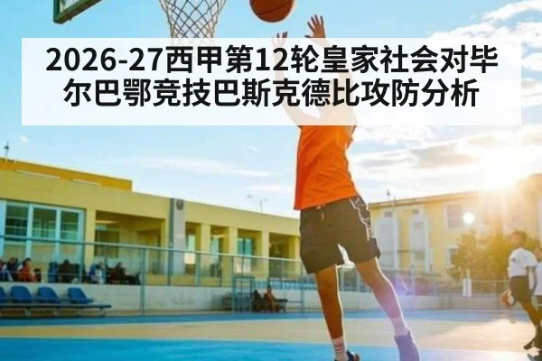 2026-27西甲第12轮皇家社会对毕尔巴鄂竞技巴斯克德比攻防分析