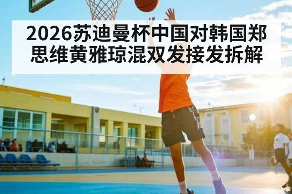 2026苏迪曼杯中国对韩国郑思维黄雅琼混双发接发拆解