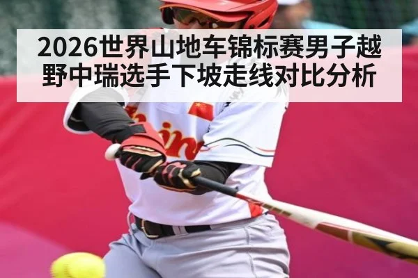 2026世界山地车锦标赛男子越野中瑞选手下坡走线对比分析